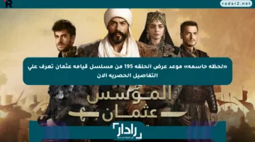 «لحظة حاسمة» موعد عرض الحلقة 195 من مسلسل قيامة عثمان تعرف على التفاصيل الحصرية الآن